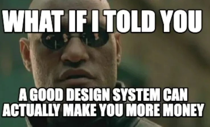 Meme What if I told you a good design system can actually make you more money.